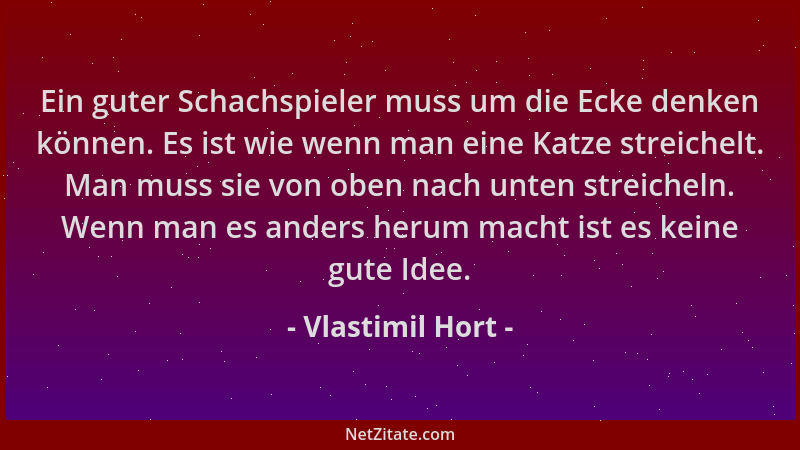 Vlastimil Hort - Ein guter Schachspieler muss um die Ecke denken können. Es ist wie wenn man eine Katze streichelt. Man mus...
