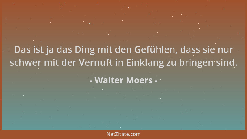 Walter Moers - Das ist ja das Ding mit den Gefühlen, dass sie nur schwer mit der Vernuft in Einklang zu bringen sind....