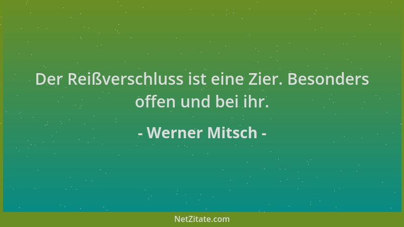 Werner Mitsch - Der Reißverschluss ist eine Zier. Besonders offen und bei ihr....