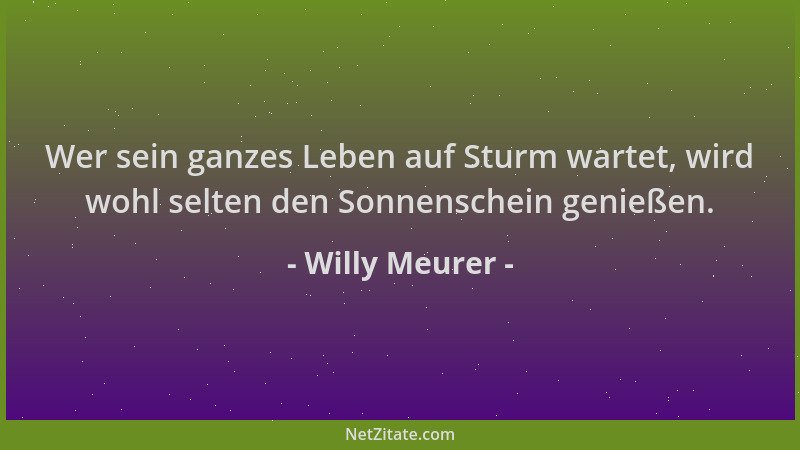 Willy Meurer - Wer sein ganzes Leben auf Sturm wartet, wird wohl selten den Sonnenschein genießen....