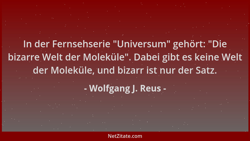 Wolfgang J. Reus - In der Fernsehserie  "Universum " gehört:  "Die bizarre Welt der Moleküle ". Dabei gibt es keine Welt der Mo...