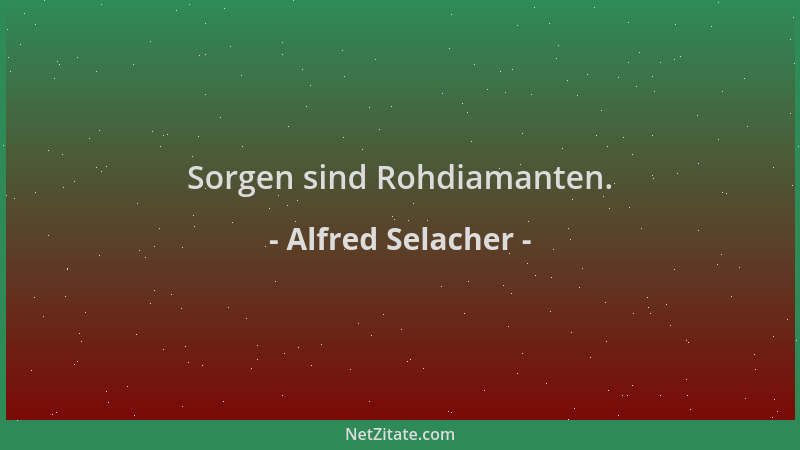 Alfred Selacher - Sorgen sind Rohdiamanten....