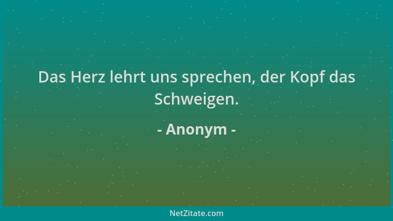 Anonym - Das Herz lehrt uns sprechen, der Kopf das Schweigen....