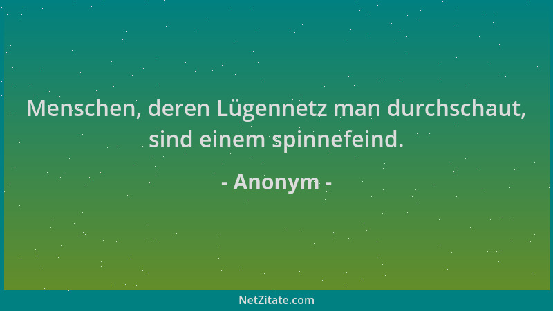 Anonym - Menschen, deren Lügennetz man durchschaut, sind einem spinnefeind....