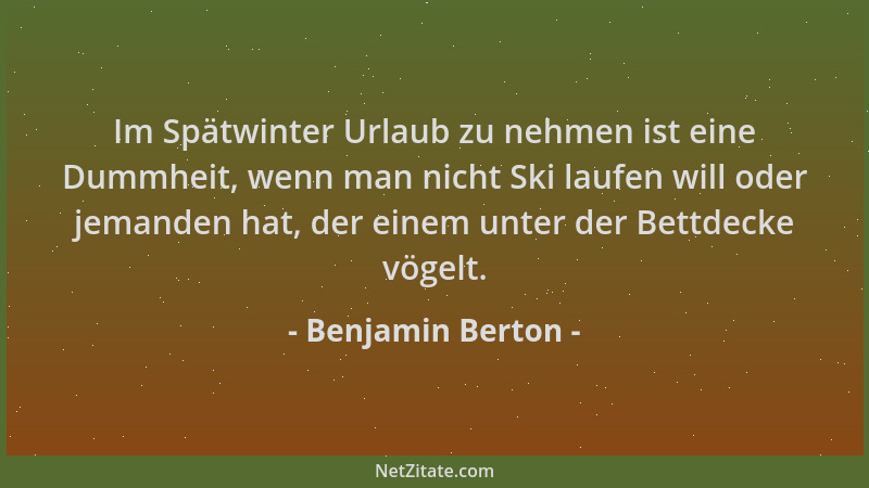Benjamin Berton - Im Spätwinter Urlaub zu nehmen ist eine Dummheit, wenn man nicht Ski laufen will oder jemanden hat, der e...