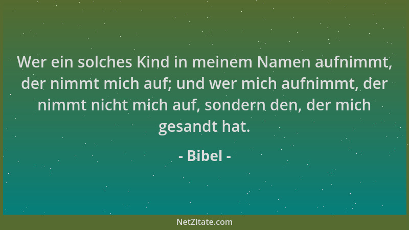 Bibel - Wer ein solches Kind in meinem Namen aufnimmt, der nimmt mich auf; und wer mich aufnimmt, der nimmt nicht mich auf,...