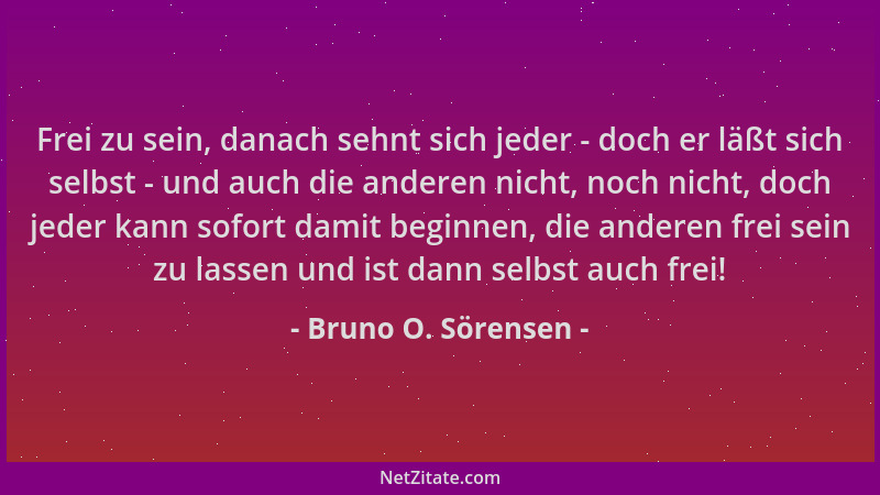 Bruno O. Sörensen - Frei zu sein, danach sehnt sich jeder - doch er läßt sich selbst - und auch die anderen nicht, noch nic...