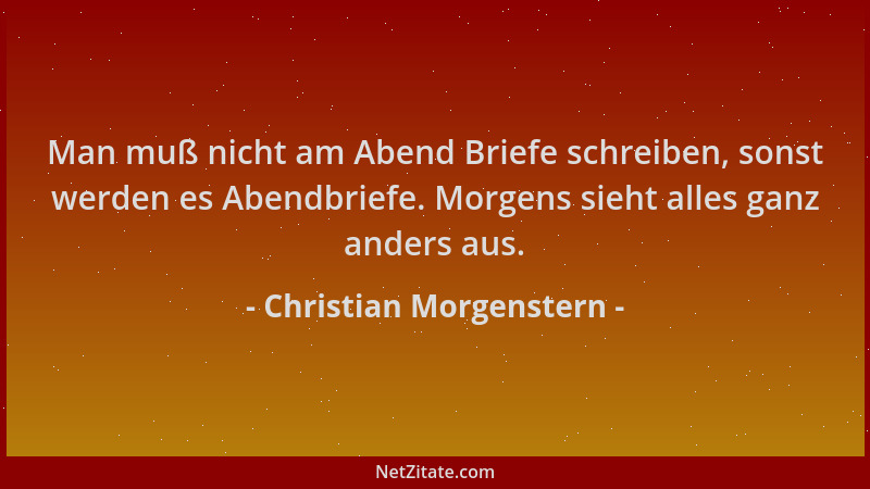 Christian Morgenstern - Man muß nicht am Abend Briefe schreiben, sonst werden es Abendbriefe. Morgens sieht alles ganz ande...