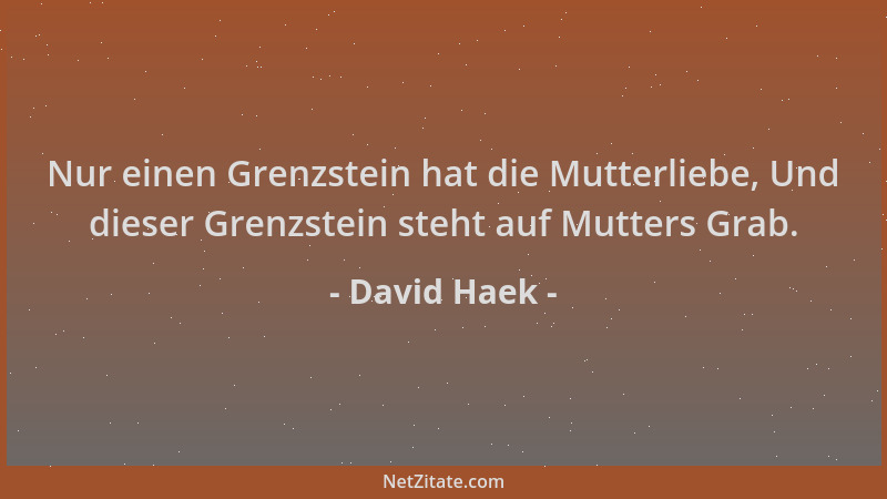 David Haek - Nur einen Grenzstein hat die Mutterliebe, Und dieser Grenzstein steht auf Mutters Grab....