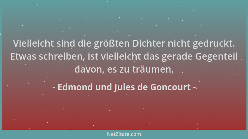 Edmond und Jules de Goncourt - Vielleicht sind die größten Dichter nicht gedruckt. Etwas schreiben, ist vielleicht das gera...