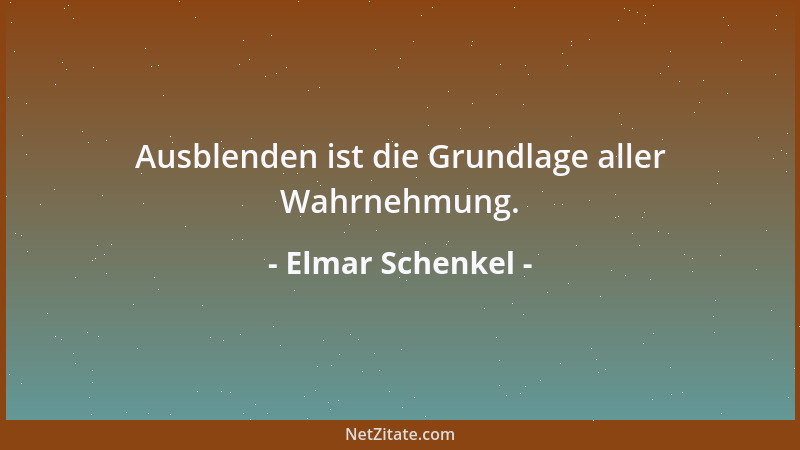 Elmar Schenkel - Ausblenden ist die Grundlage aller Wahrnehmung....