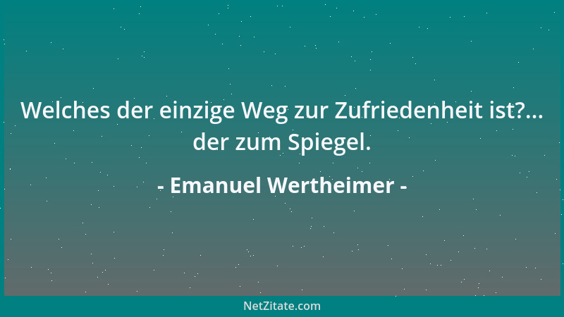Emanuel Wertheimer - Welches der einzige Weg zur Zufriedenheit ist?... der zum Spiegel....