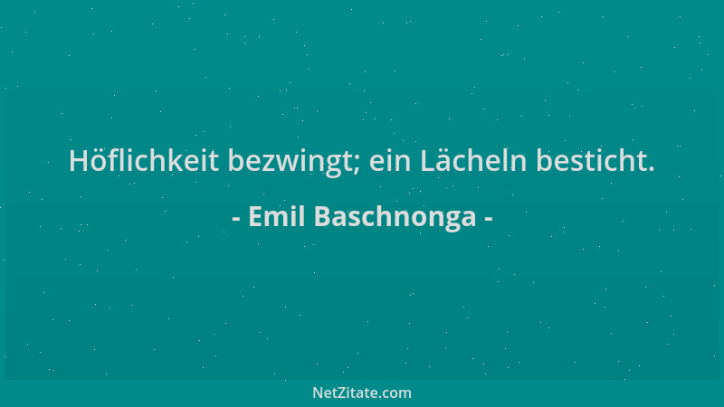 Emil Baschnonga - Höflichkeit bezwingt; ein Lächeln besticht....