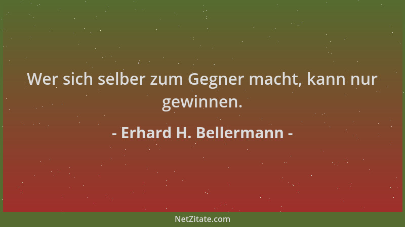 Erhard H. Bellermann - Wer sich selber zum Gegner macht, kann nur gewinnen....