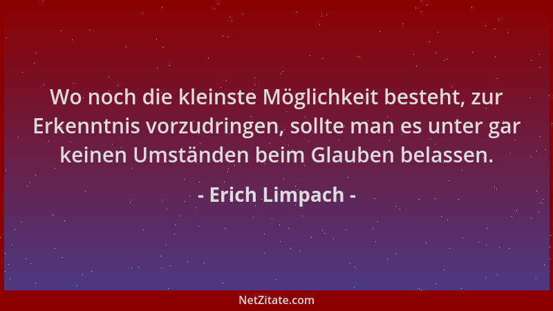 Erich Limpach - Wo noch die kleinste Möglichkeit besteht, zur Erkenntnis vorzudringen, sollte man es unter gar keinen Umstä...
