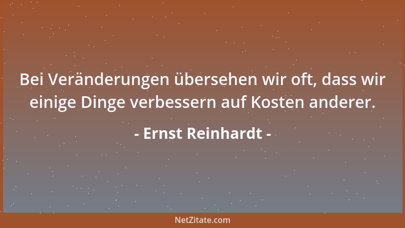 Ernst Reinhardt - Bei Veränderungen übersehen wir oft, dass wir einige Dinge verbessern auf Kosten anderer....
