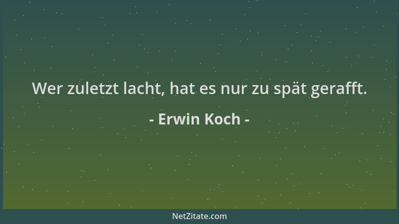 Erwin Koch - Wer zuletzt lacht, hat es nur zu spät gerafft....