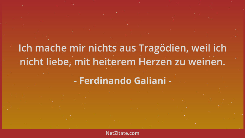 Ferdinando Galiani - Ich mache mir nichts aus Tragödien, weil ich nicht liebe, mit heiterem Herzen zu weinen....