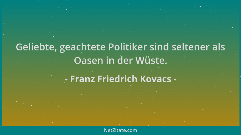 Franz Friedrich Kovacs - Geliebte, geachtete Politiker sind seltener als Oasen in der Wüste....