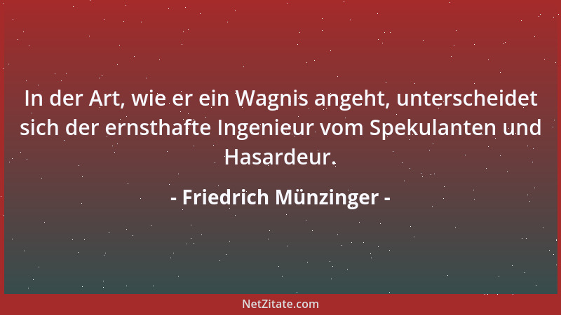 Friedrich Münzinger - In der Art, wie er ein Wagnis angeht, unterscheidet sich der ernsthafte Ingenieur vom Spekulanten und...