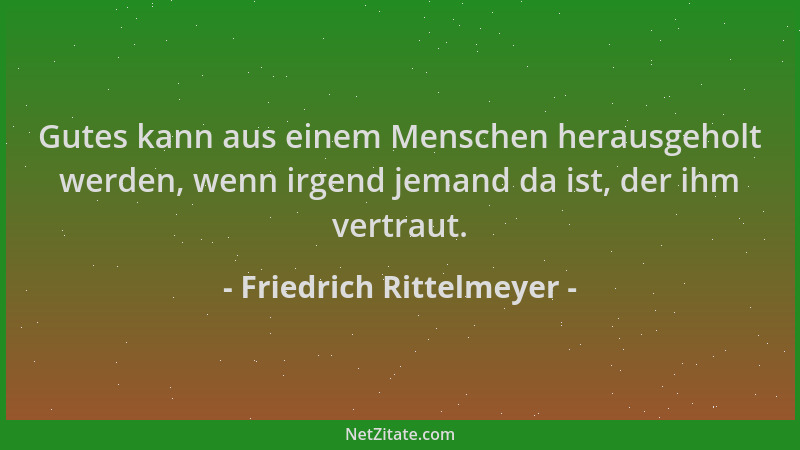 Friedrich Rittelmeyer - Gutes kann aus einem Menschen herausgeholt werden, wenn irgend jemand da ist, der ihm vertraut....