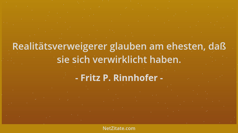 Fritz P. Rinnhofer - Realitätsverweigerer glauben am ehesten, daß sie sich verwirklicht haben....