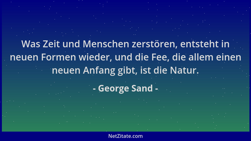 George Sand - Was Zeit und Menschen zerstören, entsteht in neuen Formen wieder, und die Fee, die allem einen neuen Anfang g...