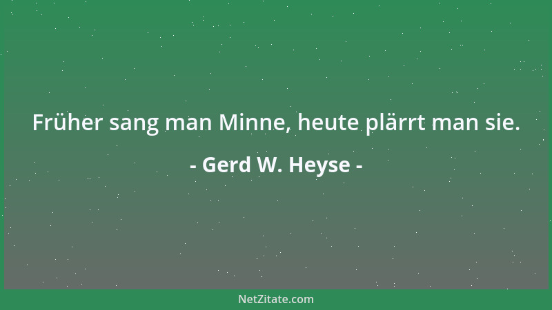 Gerd W. Heyse - Früher sang man Minne, heute plärrt man sie....