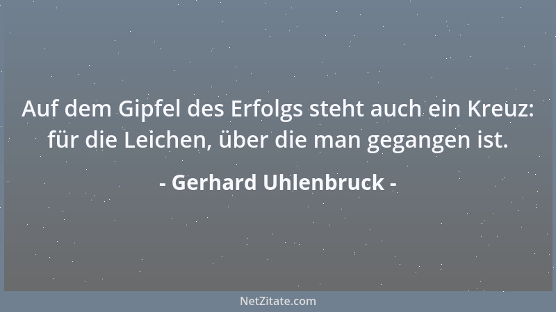 Gerhard Uhlenbruck - Auf dem Gipfel des Erfolgs steht auch ein Kreuz: für die Leichen, über die man gegangen ist....