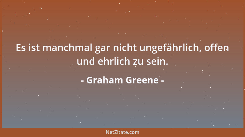 Graham Greene - Es ist manchmal gar nicht ungefährlich, offen und ehrlich zu sein....