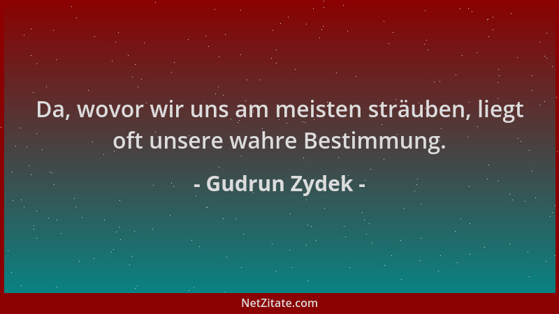 Gudrun Zydek - Da, wovor wir uns am meisten sträuben, liegt oft unsere wahre Bestimmung....
