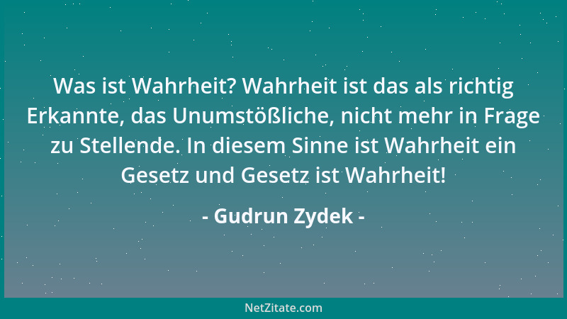 Gudrun Zydek - Was ist Wahrheit? Wahrheit ist das als richtig Erkannte, das Unumstößliche, nicht mehr in Frage zu Stellende...