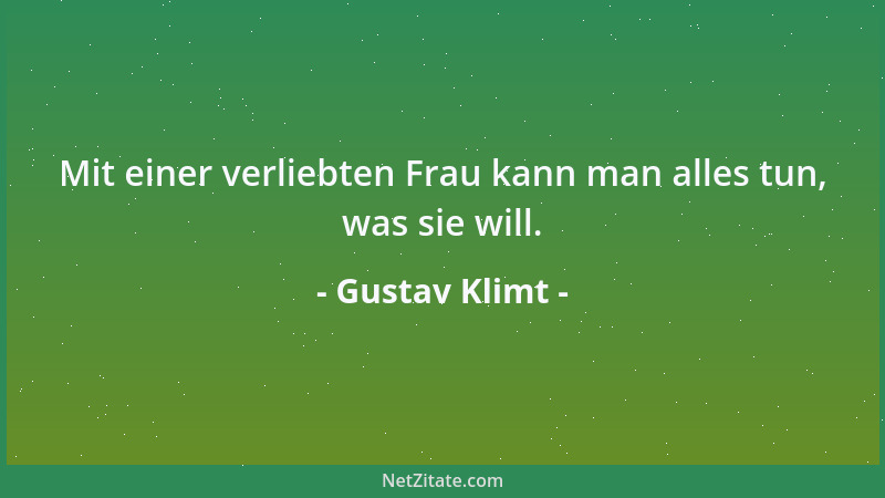 Gustav Klimt - Mit einer verliebten Frau kann man alles tun, was sie will....