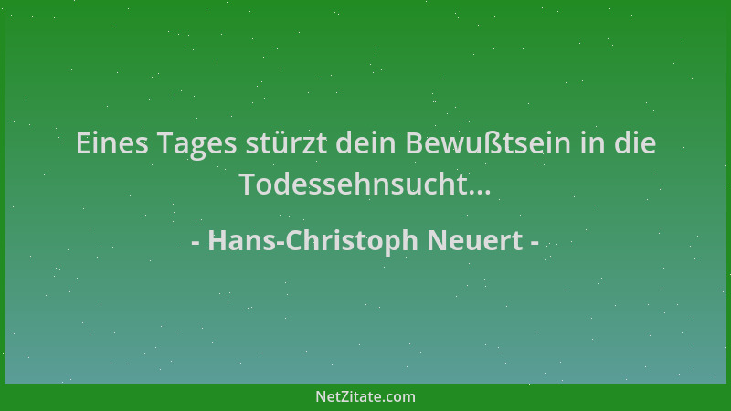 Hans-Christoph Neuert - Eines Tages stürzt dein Bewußtsein in die Todessehnsucht......