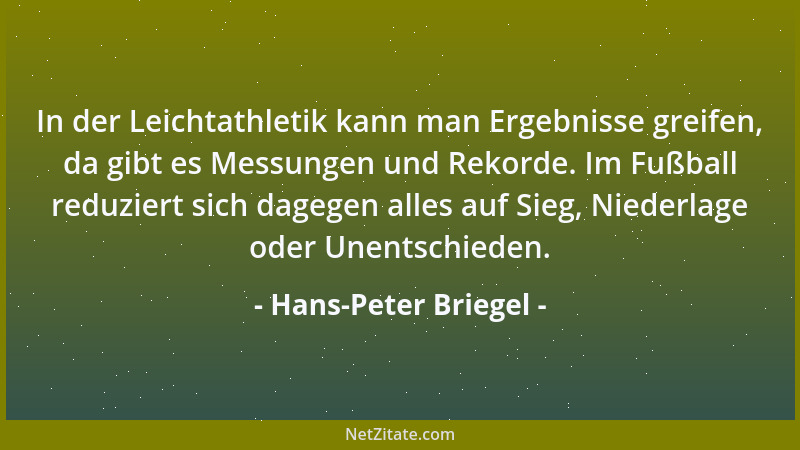 Hans-Peter Briegel - In der Leichtathletik kann man Ergebnisse greifen, da gibt es Messungen und Rekorde. Im Fußball reduzi...