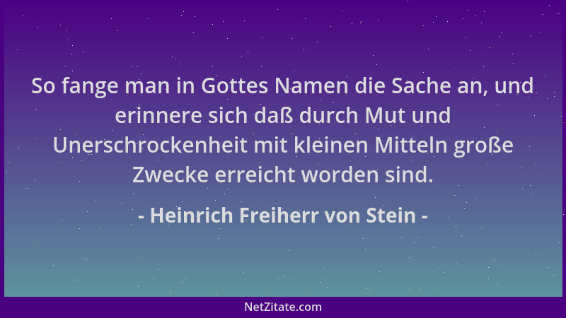 Heinrich Freiherr von Stein - So fange man in Gottes Namen die Sache an, und erinnere sich daß durch Mut und Unerschrockenh...
