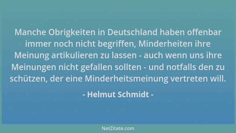 Helmut Schmidt - Manche Obrigkeiten in Deutschland haben offenbar immer noch nicht begriffen, Minderheiten ihre Meinung art...