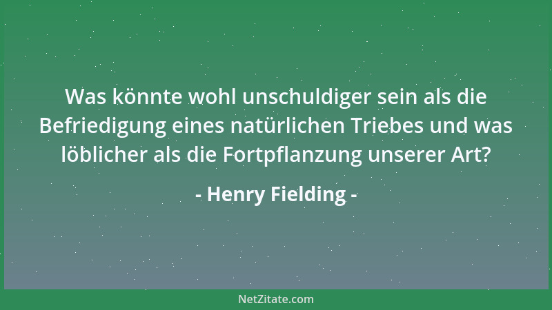 Henry Fielding - Was könnte wohl unschuldiger sein als die Befriedigung eines natürlichen Triebes und was löblicher als die...