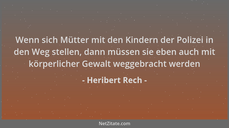 Heribert Rech - Wenn sich Mütter mit den Kindern der Polizei in den Weg stellen, dann müssen sie eben auch mit körperlicher...