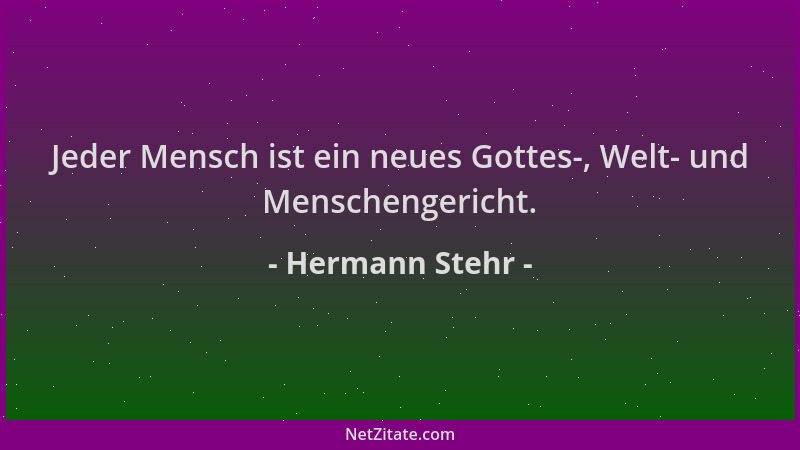 Hermann Stehr - Jeder Mensch ist ein neues Gottes-, Welt- und Menschengericht....