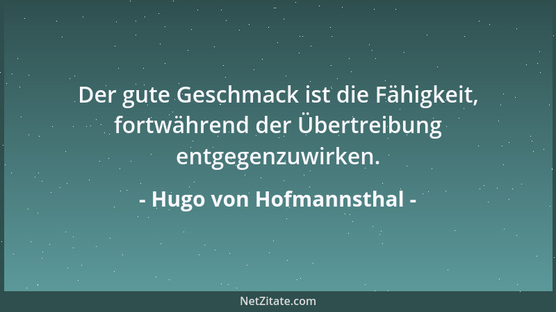 Hugo von Hofmannsthal - Der gute Geschmack ist die Fähigkeit, fortwährend der Übertreibung entgegenzuwirken....