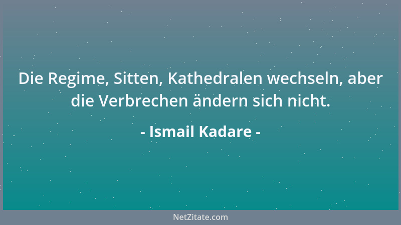 Ismail Kadare - Die Regime, Sitten, Kathedralen wechseln, aber die Verbrechen ändern sich nicht....