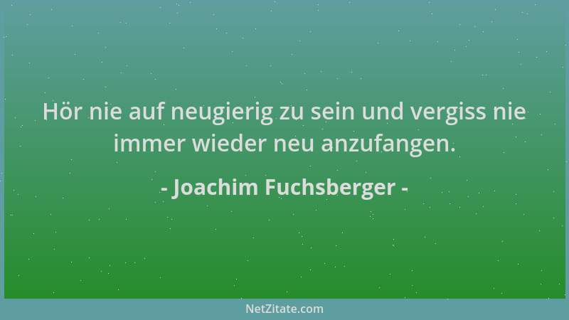 Joachim Fuchsberger - Hör nie auf neugierig zu sein und vergiss nie immer wieder neu anzufangen....