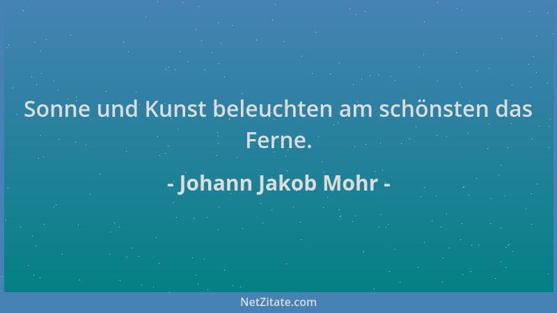 Johann Jakob Mohr - Sonne und Kunst beleuchten am schönsten das Ferne....