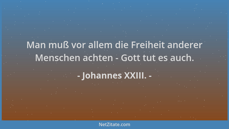 Johannes XXIII. - Man muß vor allem die Freiheit anderer Menschen achten - Gott tut es auch....