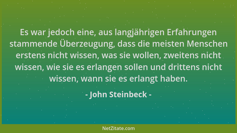 John Steinbeck - Es war jedoch eine, aus langjährigen Erfahrungen stammende Überzeugung, dass die meisten Menschen erstens...