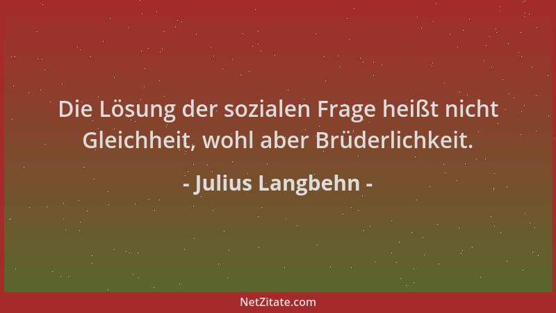 Julius Langbehn - Die Lösung der sozialen Frage heißt nicht Gleichheit, wohl aber Brüderlichkeit....