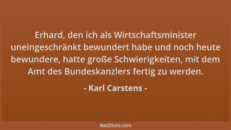 Karl Carstens - Erhard, den ich als Wirtschaftsminister uneingeschränkt bewundert habe und noch heute bewundere, hatte groß...