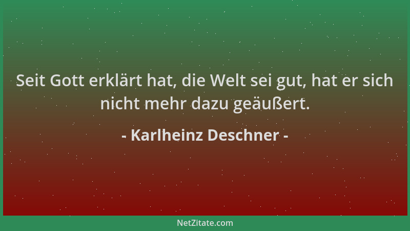 Karlheinz Deschner - Seit Gott erklärt hat, die Welt sei gut, hat er sich nicht mehr dazu geäußert....