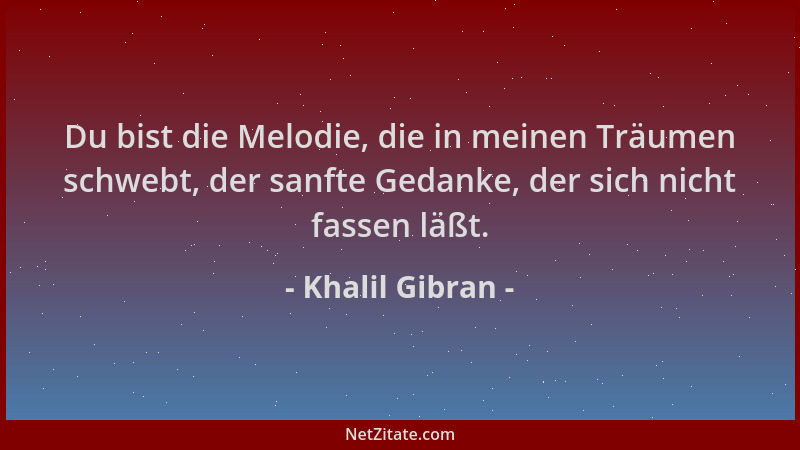 Khalil Gibran - Du bist die Melodie, die in meinen Träumen schwebt, der sanfte Gedanke, der sich nicht fassen läßt....